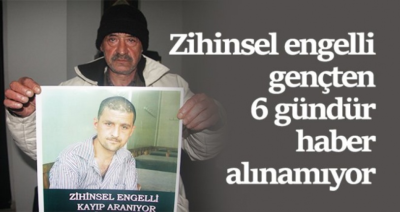 Zihinsel engelli gençten 6 gündür haber alınamıyor