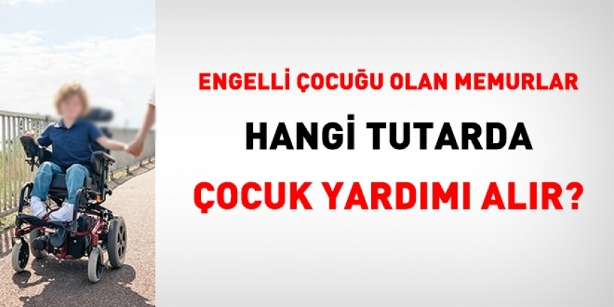 Çocuğu Engelli Olan Memur Kaç Lira Çocuk Yardımı Alır?