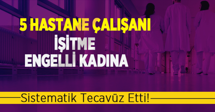 Şok İddia: 5 Hastane Çalışanı İşitme Engelli Kadına Sistematik Tecavüz Etti!