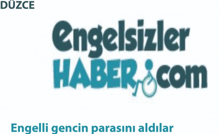 Engelli gencin parasını aldılar