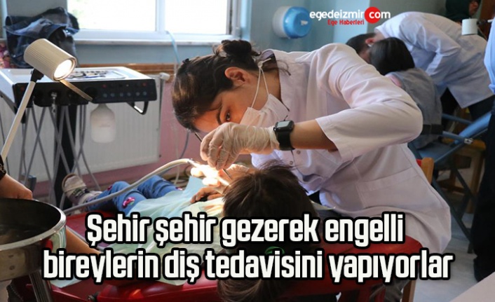 Şehir şehir gezerek engelli bireylerin diş tedavisini yapıyorlar