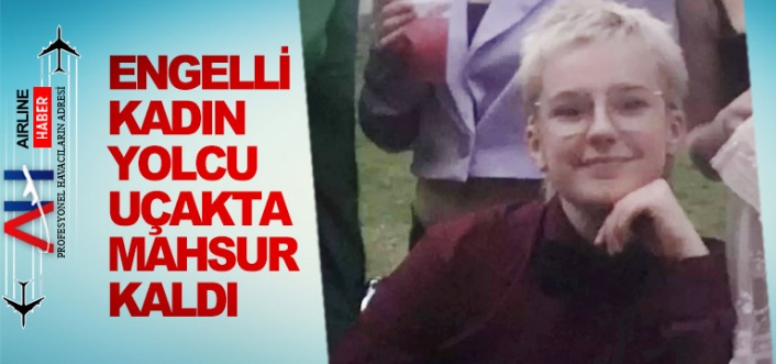 Engelli kadın yolcu uçakta mahsur kaldı